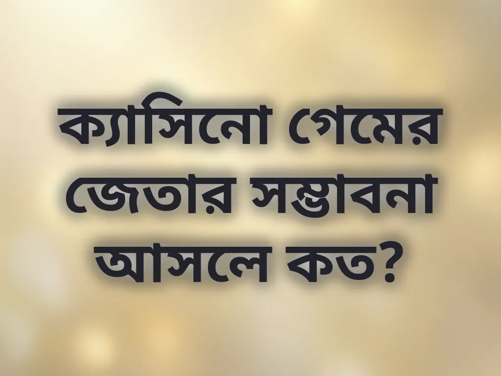 ক্যাসিনো গেমের জেতার সম্ভাবনা আসলে কত?